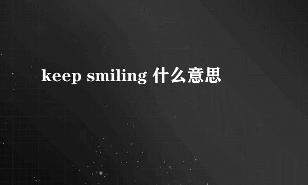 keep smiling 什么意思