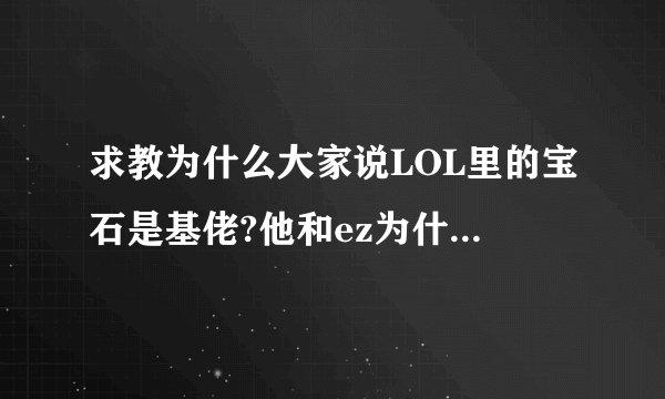 求教为什么大家说LOL里的宝石是基佬?他和ez为什么是cp?