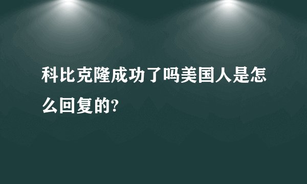 科比克隆成功了吗美国人是怎么回复的?
