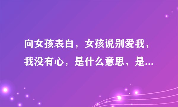 向女孩表白，女孩说别爱我，我没有心，是什么意思，是拒绝吗？