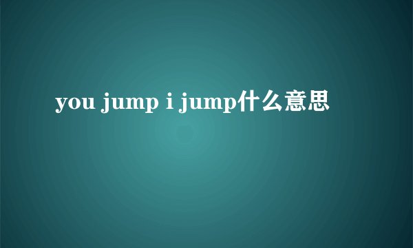 you jump i jump什么意思