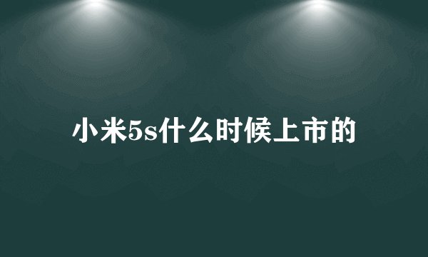 小米5s什么时候上市的