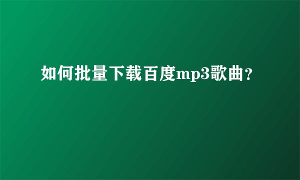 如何批量下载百度mp3歌曲？