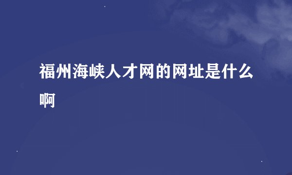 福州海峡人才网的网址是什么啊