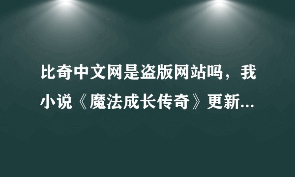 比奇中文网是盗版网站吗，我小说《魔法成长传奇》更新了七章，它却未经我同意就只剽窃了四章！