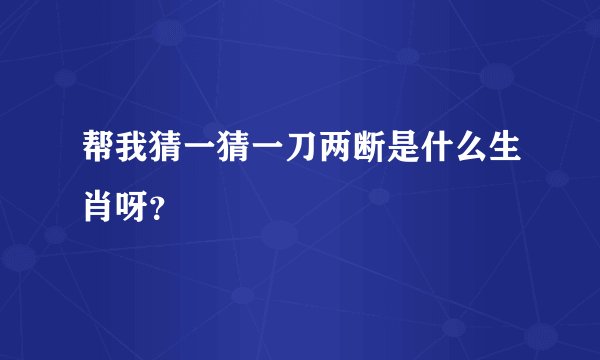 帮我猜一猜一刀两断是什么生肖呀？
