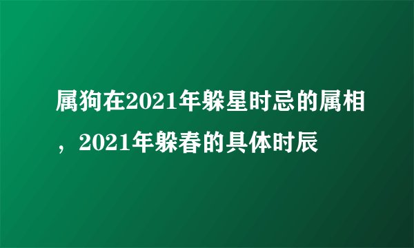 属狗在2021年躲星时忌的属相，2021年躲春的具体时辰