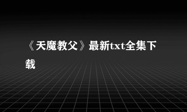 《天魔教父》最新txt全集下载