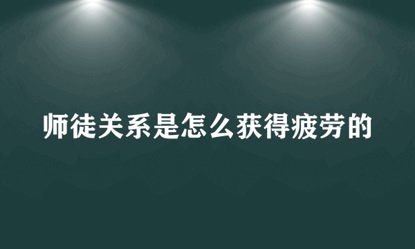 师徒关系是怎么获得疲劳的