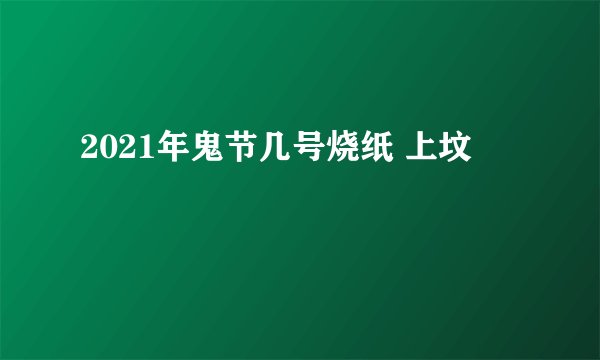 2021年鬼节几号烧纸 上坟