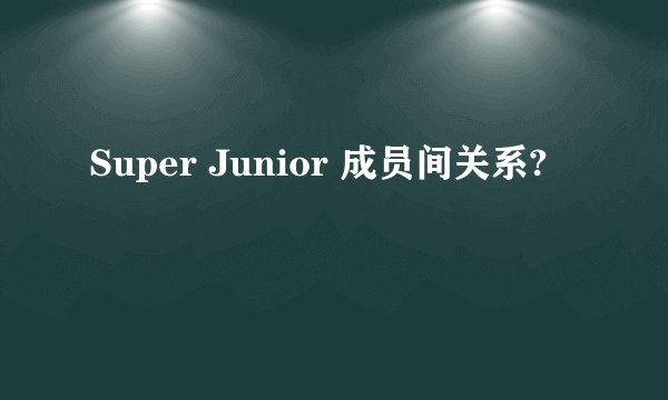 Super Junior 成员间关系?