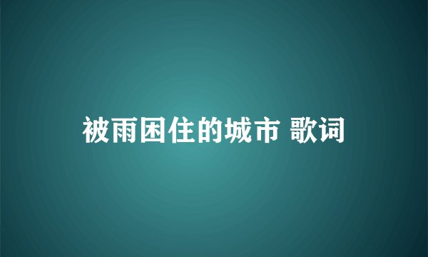 被雨困住的城市 歌词