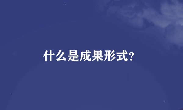 什么是成果形式？