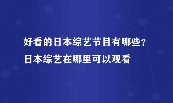 好看的日本综艺节目有哪些？日本综艺在哪里可以观看