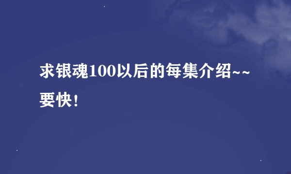 求银魂100以后的每集介绍~~要快！