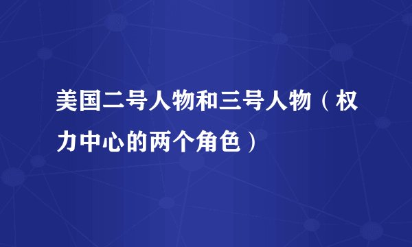 美国二号人物和三号人物（权力中心的两个角色）