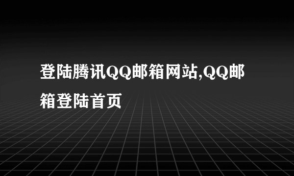登陆腾讯QQ邮箱网站,QQ邮箱登陆首页