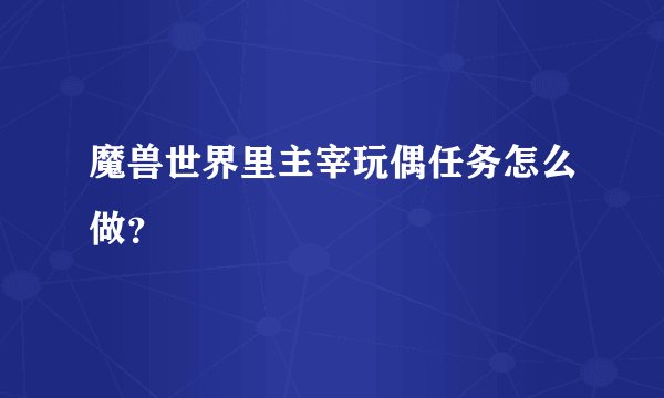 魔兽世界里主宰玩偶任务怎么做？
