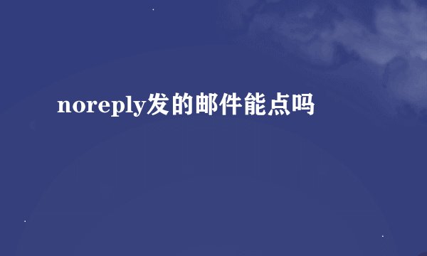 noreply发的邮件能点吗