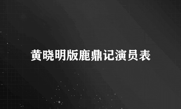 黄晓明版鹿鼎记演员表