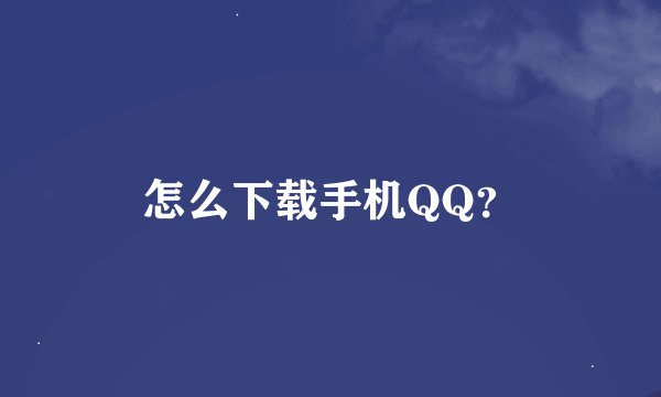 怎么下载手机QQ？