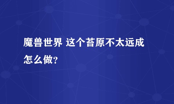 魔兽世界 这个苔原不太远成怎么做？