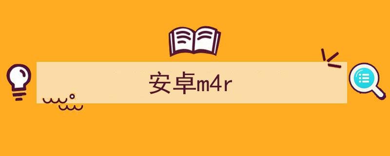 安卓m4r怎么设置成铃声安卓m4r