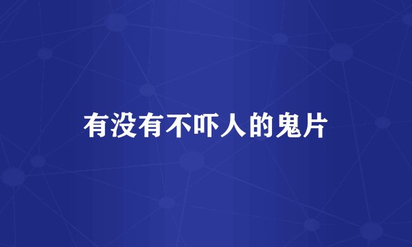 有没有不吓人的鬼片