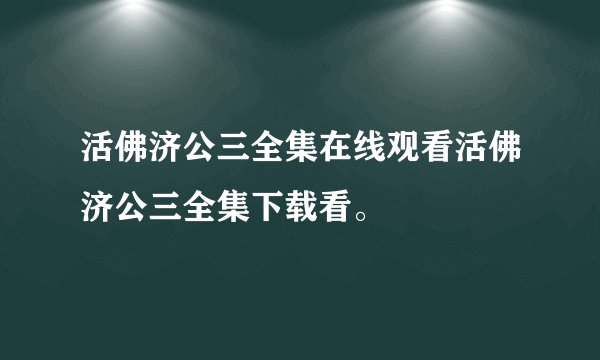 活佛济公三全集在线观看活佛济公三全集下载看。