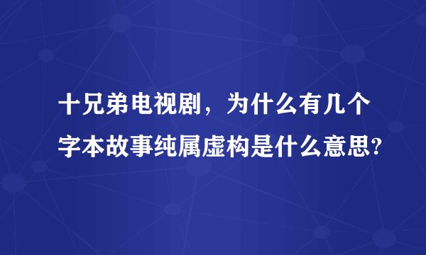 十兄弟电视剧，为什么有几个字本故事纯属虚构是什么意思?