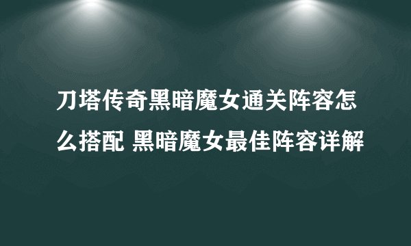 刀塔传奇黑暗魔女通关阵容怎么搭配 黑暗魔女最佳阵容详解