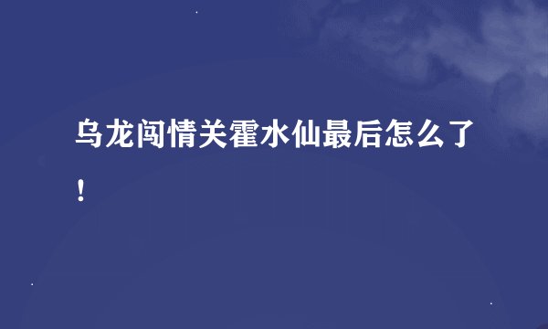 乌龙闯情关霍水仙最后怎么了！