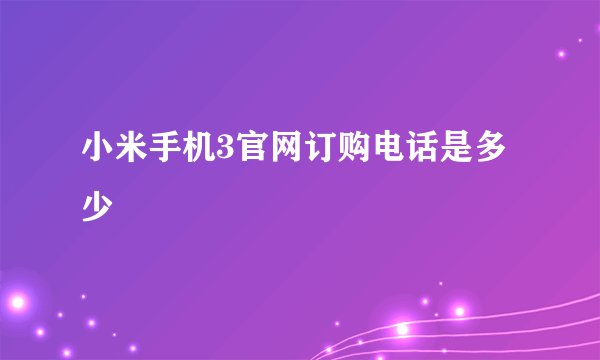 小米手机3官网订购电话是多少