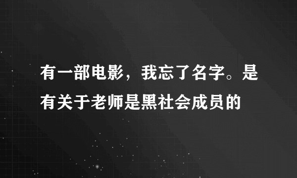 有一部电影，我忘了名字。是有关于老师是黑社会成员的