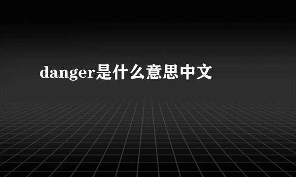 danger是什么意思中文