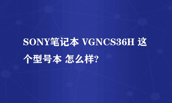 SONY笔记本 VGNCS36H 这个型号本 怎么样?
