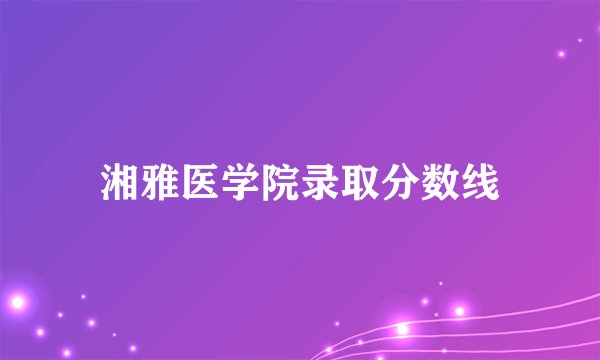 湘雅医学院录取分数线