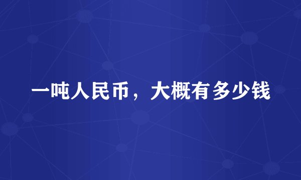 一吨人民币，大概有多少钱