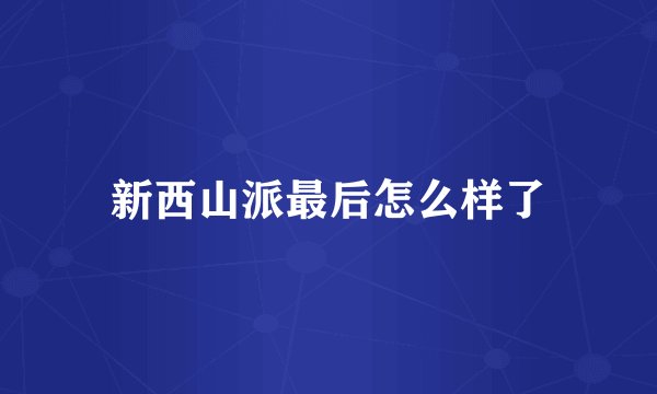 新西山派最后怎么样了
