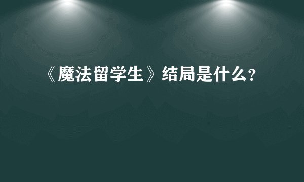 《魔法留学生》结局是什么？
