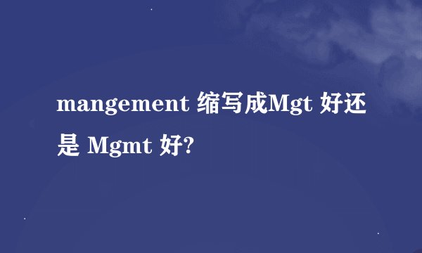 mangement 缩写成Mgt 好还是 Mgmt 好?