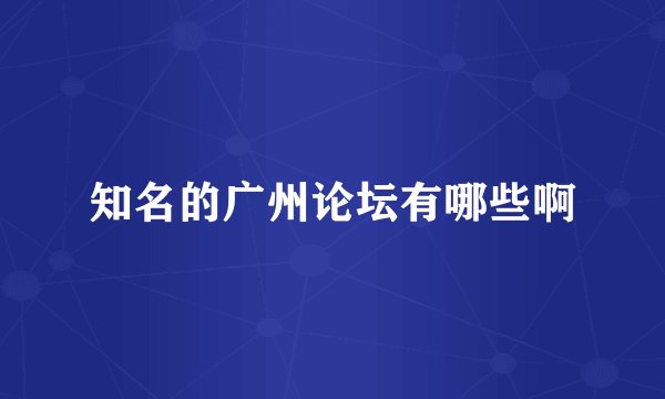知名的广州论坛有哪些啊