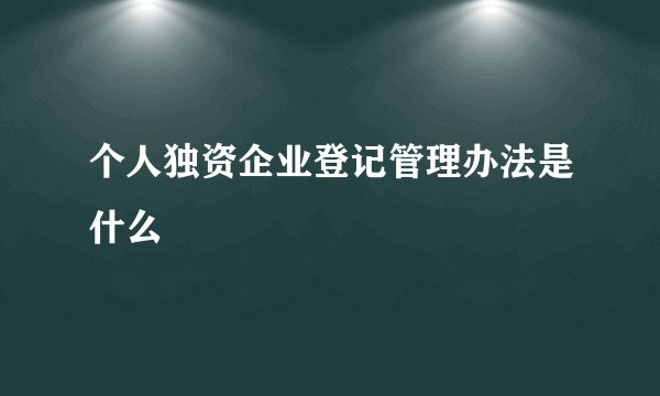 个人独资企业登记管理办法是什么