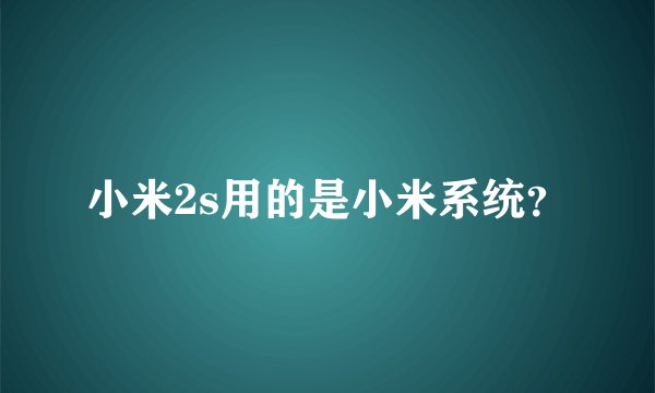 小米2s用的是小米系统？