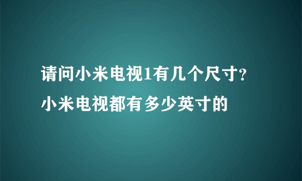 请问小米电视1有几个尺寸？小米电视都有多少英寸的