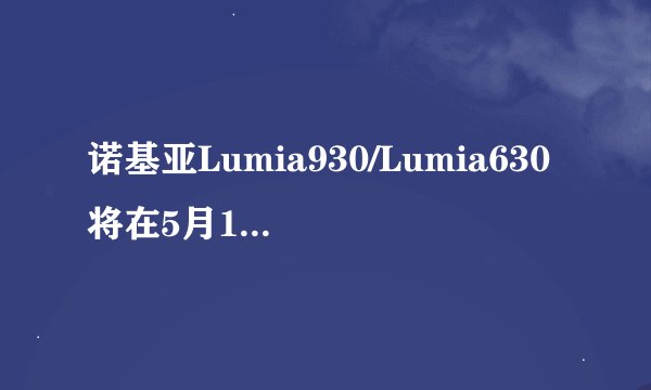 诺基亚Lumia930/Lumia630将在5月15日巴西发布，售价多少？