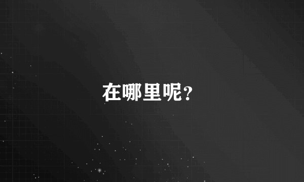在哪里呢？