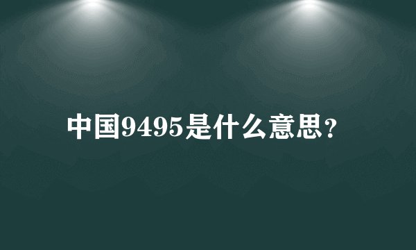 中国9495是什么意思？