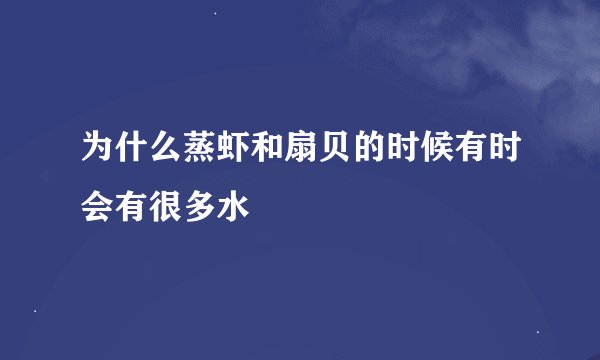 为什么蒸虾和扇贝的时候有时会有很多水