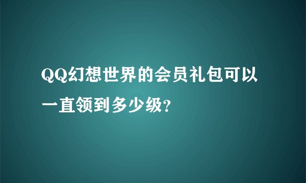 QQ幻想世界的会员礼包可以一直领到多少级？